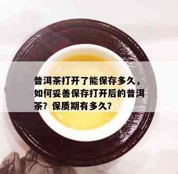 普洱茶打开了能保存多久，如何妥善保存打开后的普洱茶？保质期有多久？