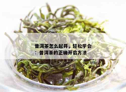 普洱茶怎么起开，轻松学会：普洱茶的正确开启方法