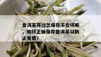 普洱茶开过怎保存不会坏呢，如何正确保存普洱茶以防止变质？