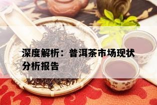 深度解析：普洱茶市场现状分析报告