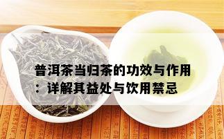 普洱茶当归茶的功效与作用：详解其益处与饮用禁忌