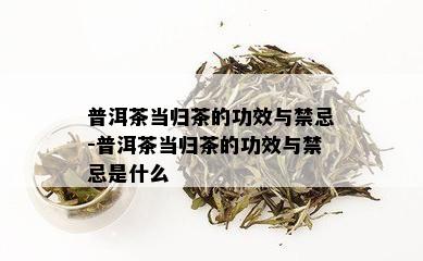 普洱茶当归茶的功效与禁忌-普洱茶当归茶的功效与禁忌是什么