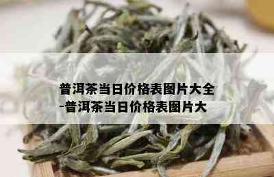 普洱茶当日价格表图片大全-普洱茶当日价格表图片大