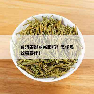 普洱茶影响减肥吗？怎样喝效果更佳？