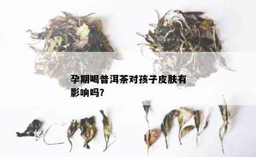 孕期喝普洱茶对孩子皮肤有影响吗？