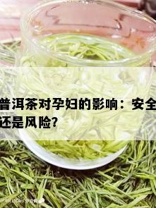 普洱茶对孕妇的影响：安全还是风险？