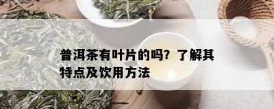 普洱茶有叶片的吗？了解其特点及饮用方法