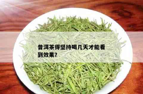 普洱茶得坚持喝几天才能看到效果？