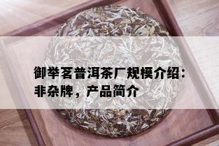 御举茗普洱茶厂规模介绍：非杂牌，产品简介