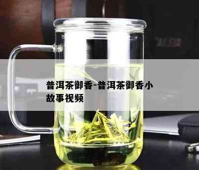 普洱茶御香-普洱茶御香小故事视频