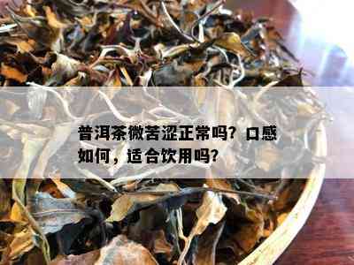 普洱茶微苦涩正常吗？口感如何，适合饮用吗？