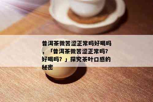 普洱茶微苦涩正常吗好喝吗，「普洱茶微苦涩正常吗？好喝吗？」探究茶叶口感的秘密