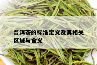 普洱茶的标准定义及其相关区域与含义