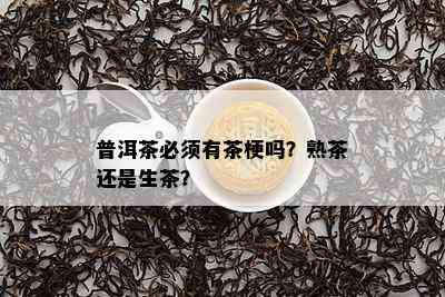 普洱茶必须有茶梗吗？熟茶还是生茶？