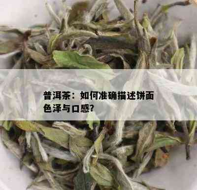 普洱茶：如何准确描述饼面色泽与口感？