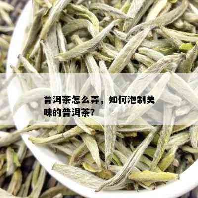 普洱茶怎么弄，如何泡制美味的普洱茶？