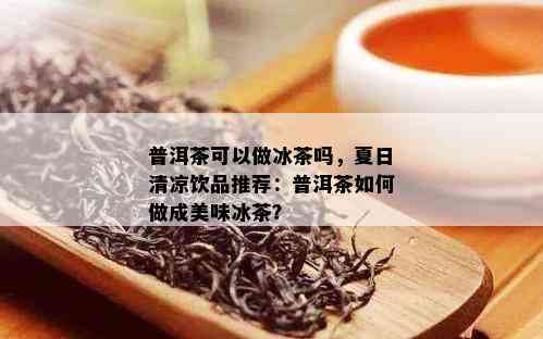 普洱茶可以做冰茶吗，夏日清凉饮品推荐：普洱茶如何做成美味冰茶？