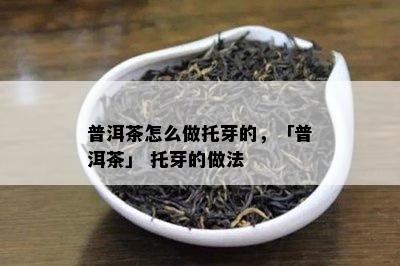 普洱茶怎么做托芽的，「普洱茶」 托芽的做法