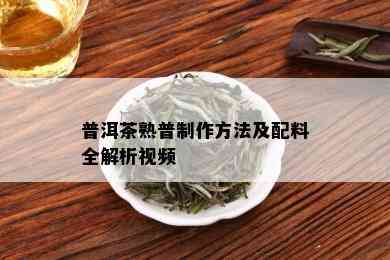 普洱茶熟普制作方法及配料全解析视频