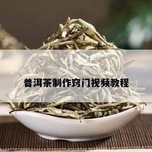 普洱茶制作窍门视频教程