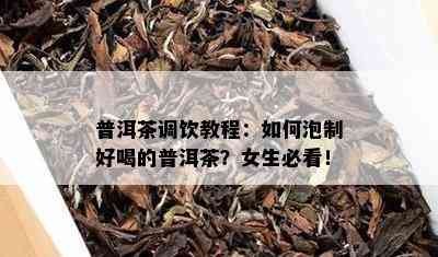 普洱茶调饮教程：如何泡制好喝的普洱茶？女生必看！