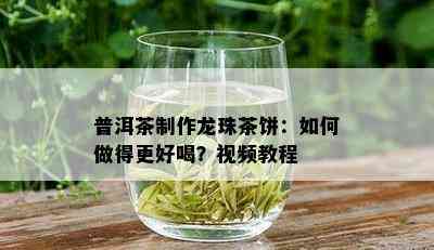 普洱茶制作龙珠茶饼：如何做得更好喝？视频教程