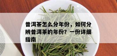 普洱茶怎么分年份，如何分辨普洱茶的年份？一份详细指南