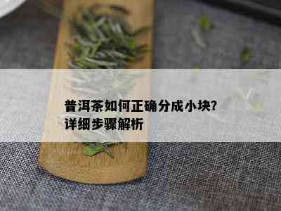 普洱茶如何正确分成小块？详细步骤解析