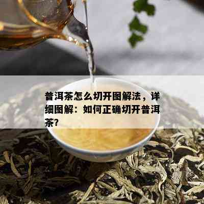 普洱茶怎么切开图解法，详细图解：如何正确切开普洱茶？