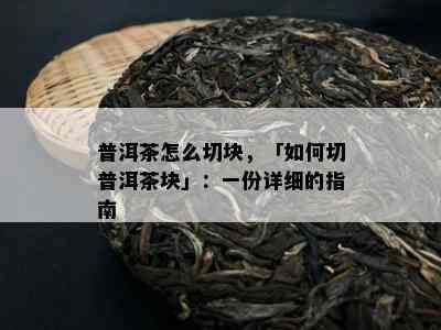 普洱茶怎么切块，「如何切普洱茶块」：一份详细的指南