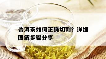 普洱茶如何正确切割？详细图解步骤分享