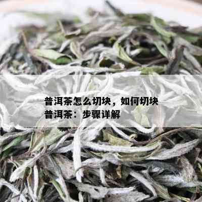 普洱茶怎么切块，如何切块普洱茶：步骤详解