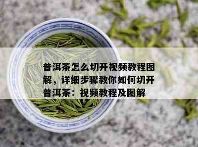 普洱茶怎么切开视频教程图解，详细步骤教你如何切开普洱茶：视频教程及图解