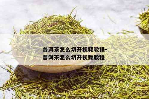 普洱茶怎么切开视频教程-普洱茶怎么切开视频教程