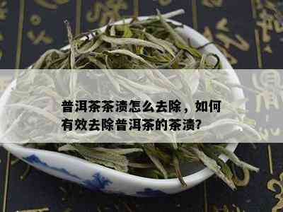 普洱茶茶渍怎么去除，如何有效去除普洱茶的茶渍？