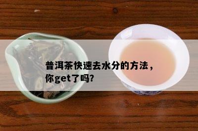 普洱茶快速去水分的方法，你get了吗？