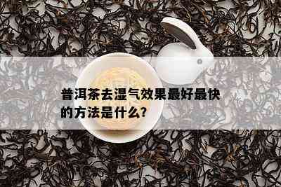 普洱茶去湿气效果更好最快的方法是什么？