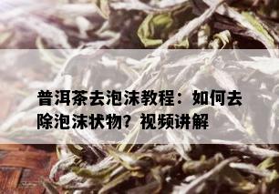 普洱茶去泡沫教程：如何去除泡沫状物？视频讲解