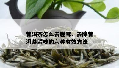 普洱茶怎么去腥味，去除普洱茶腥味的六种有效方法