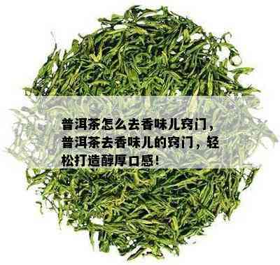 普洱茶怎么去香味儿窍门，普洱茶去香味儿的窍门，轻松打造醇厚口感！