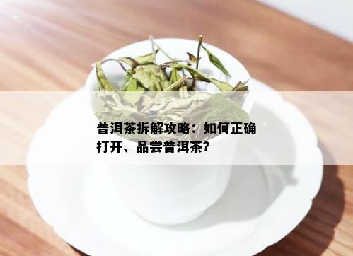 普洱茶拆解攻略：如何正确打开、品尝普洱茶？