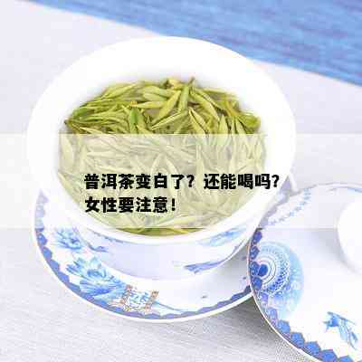 普洱茶变白了？还能喝吗？女性要注意！