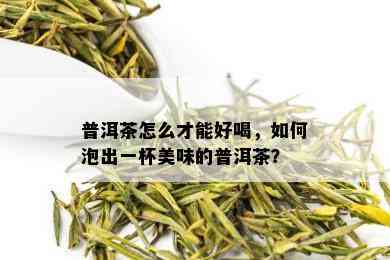 普洱茶怎么才能好喝，如何泡出一杯美味的普洱茶？