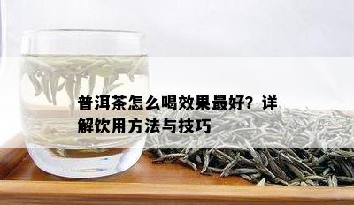 普洱茶怎么喝效果更好？详解饮用方法与技巧