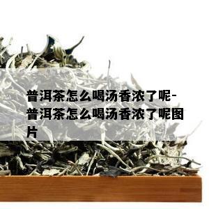 普洱茶怎么喝汤香浓了呢-普洱茶怎么喝汤香浓了呢图片