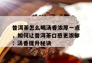 普洱茶怎么喝汤香浓厚一点，如何让普洱茶口感更浓郁：汤香提升秘诀