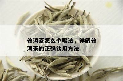 普洱茶怎么个喝法，详解普洱茶的正确饮用方法