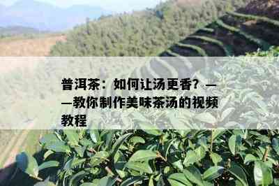 普洱茶：如何让汤更香？——教你制作美味茶汤的视频教程