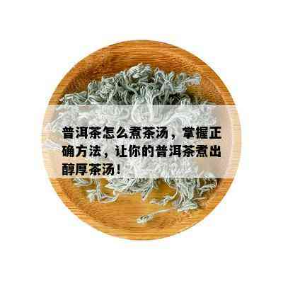 普洱茶怎么煮茶汤，掌握正确方法，让你的普洱茶煮出醇厚茶汤！