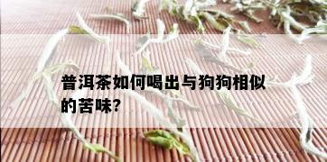 普洱茶如何喝出与狗狗相似的苦味?